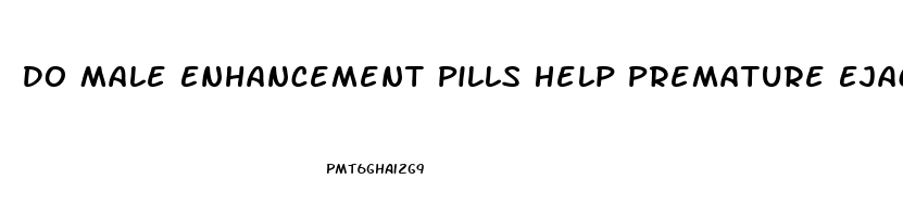 Do Male Enhancement Pills Help Premature Ejaculation