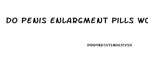 Do Penis Enlargment Pills Work
