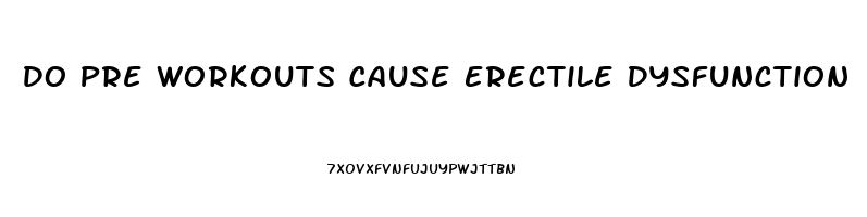 Do Pre Workouts Cause Erectile Dysfunction