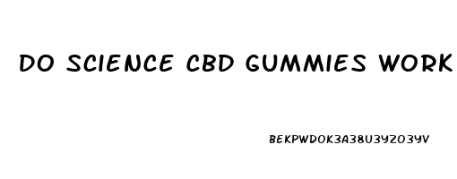 Do Science Cbd Gummies Work