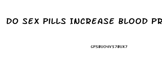 Do Sex Pills Increase Blood Pressure