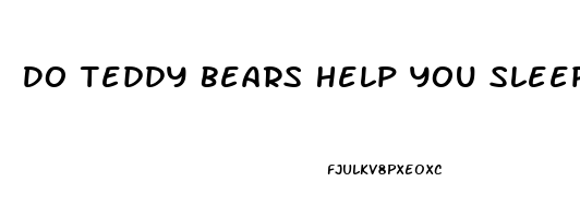 Do Teddy Bears Help You Sleep