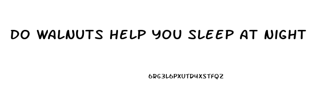 Do Walnuts Help You Sleep At Night