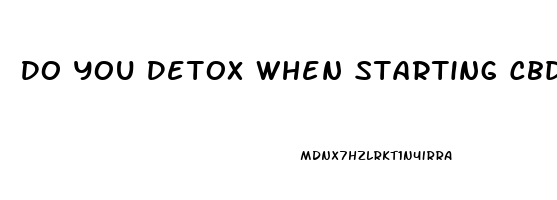 Do You Detox When Starting Cbd Oil