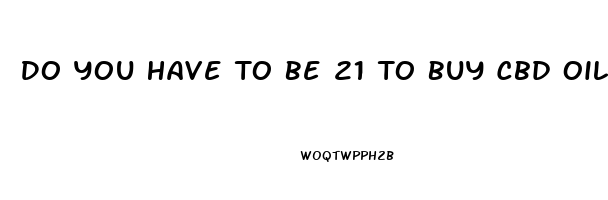 Do You Have To Be 21 To Buy Cbd Oil