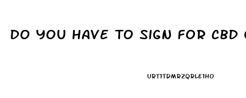 Do You Have To Sign For Cbd Oil