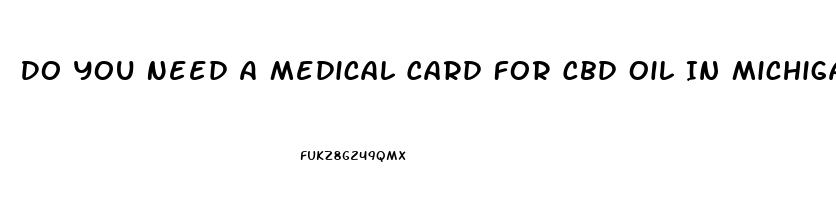 Do You Need A Medical Card For Cbd Oil In Michigan