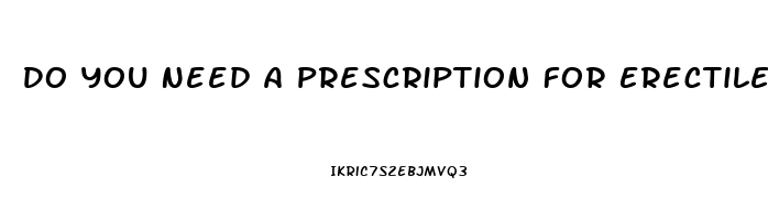 Do You Need A Prescription For Erectile Dysfunction