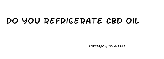 Do You Refrigerate Cbd Oil