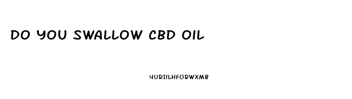 Do You Swallow Cbd Oil