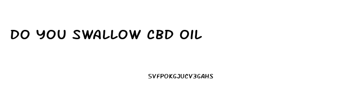 Do You Swallow Cbd Oil