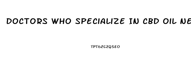 Doctors Who Specialize In Cbd Oil Near Me