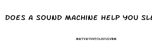 Does A Sound Machine Help You Sleep