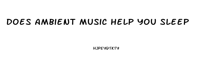 Does Ambient Music Help You Sleep