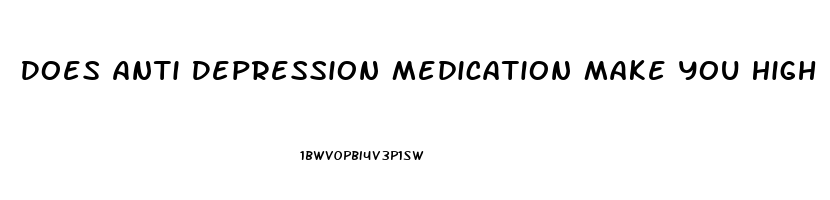 Does Anti Depression Medication Make You High