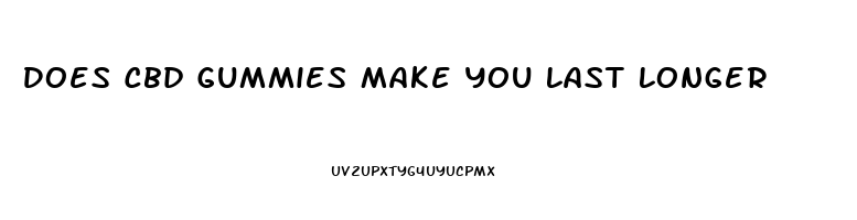 Does Cbd Gummies Make You Last Longer