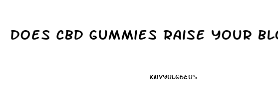 Does Cbd Gummies Raise Your Blood Pressure