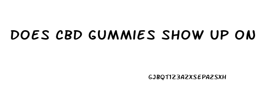 Does Cbd Gummies Show Up On A Drug Test 2023