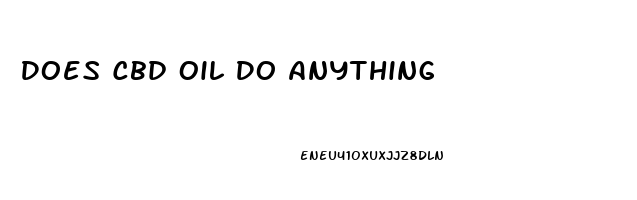 Does Cbd Oil Do Anything