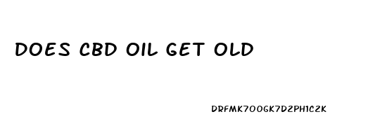 Does Cbd Oil Get Old