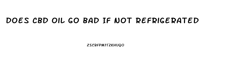 Does Cbd Oil Go Bad If Not Refrigerated