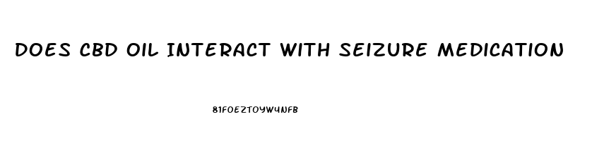 Does Cbd Oil Interact With Seizure Medication