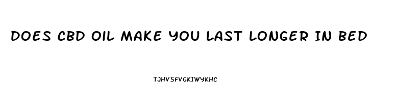 Does Cbd Oil Make You Last Longer In Bed