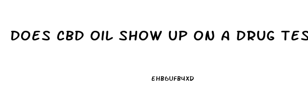 Does Cbd Oil Show Up On A Drug Test Fl