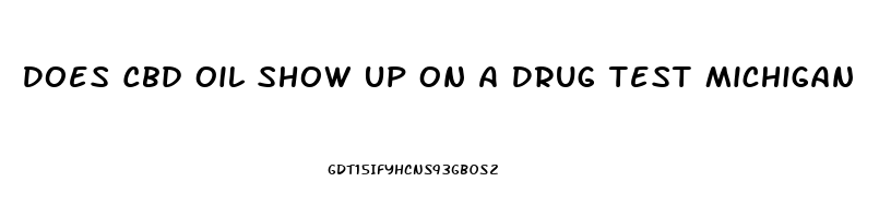 Does Cbd Oil Show Up On A Drug Test Michigan