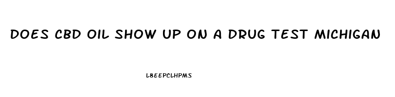 Does Cbd Oil Show Up On A Drug Test Michigan