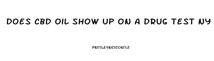 Does Cbd Oil Show Up On A Drug Test Ny