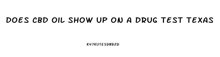 Does Cbd Oil Show Up On A Drug Test Texas