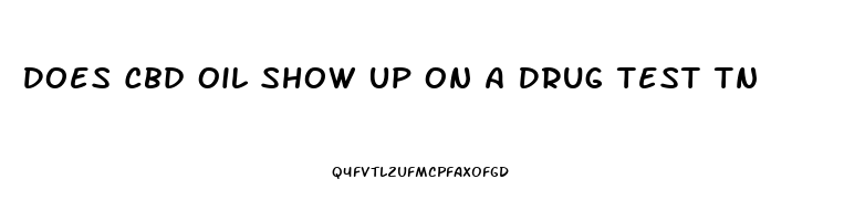 Does Cbd Oil Show Up On A Drug Test Tn