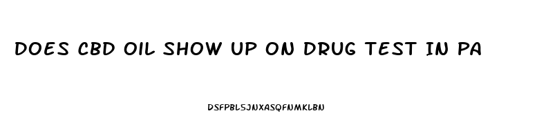 Does Cbd Oil Show Up On Drug Test In Pa