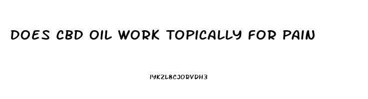 Does Cbd Oil Work Topically For Pain