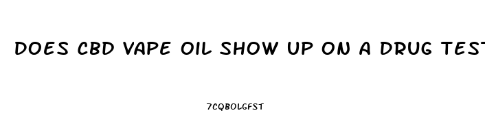 Does Cbd Vape Oil Show Up On A Drug Test