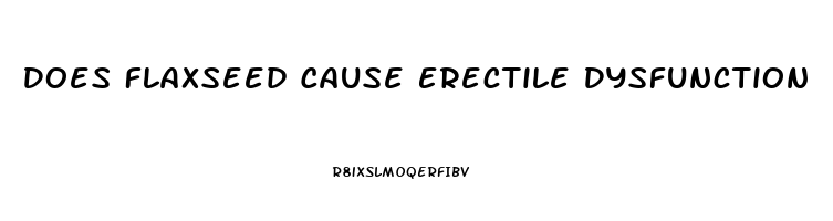 Does Flaxseed Cause Erectile Dysfunction