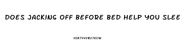 Does Jacking Off Before Bed Help You Sleep