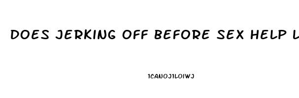 Does Jerking Off Before Sex Help Last Longer