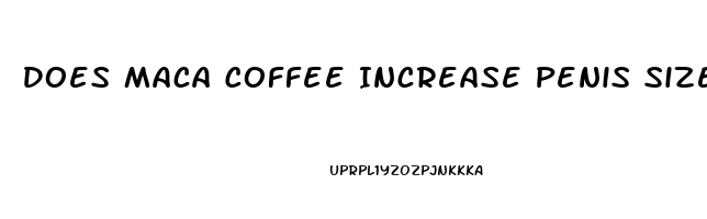 Does Maca Coffee Increase Penis Size