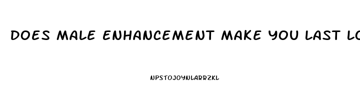 Does Male Enhancement Make You Last Longer