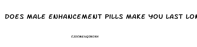 Does Male Enhancement Pills Make You Last Longer