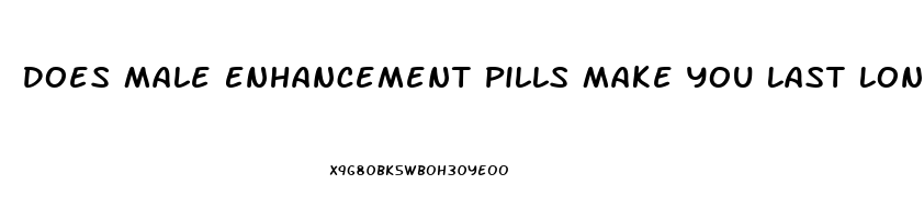 Does Male Enhancement Pills Make You Last Longer