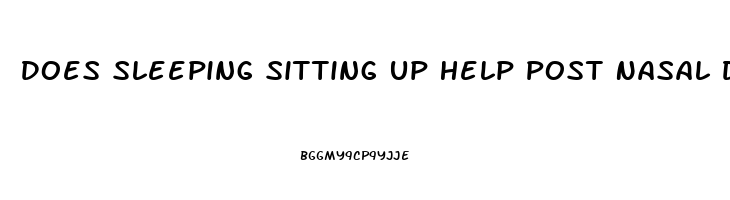 Does Sleeping Sitting Up Help Post Nasal Drip