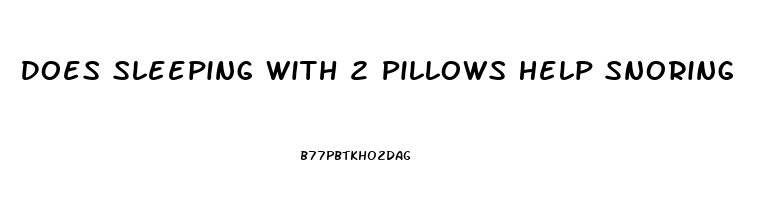 Does Sleeping With 2 Pillows Help Snoring