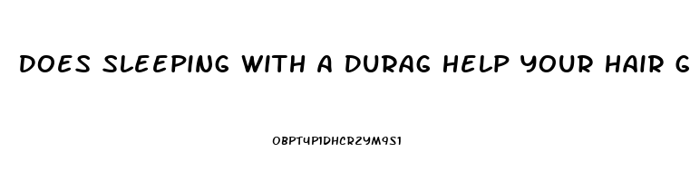 Does Sleeping With A Durag Help Your Hair Grow