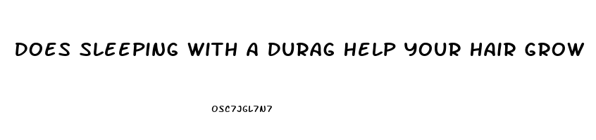 Does Sleeping With A Durag Help Your Hair Grow