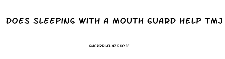 Does Sleeping With A Mouth Guard Help Tmj