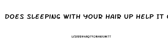 Does Sleeping With Your Hair Up Help It Grow