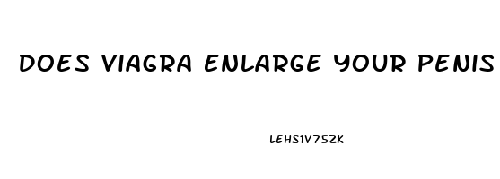 Does Viagra Enlarge Your Penis